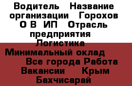 Водитель › Название организации ­ Горохов О.В, ИП › Отрасль предприятия ­ Логистика › Минимальный оклад ­ 27 500 - Все города Работа » Вакансии   . Крым,Бахчисарай